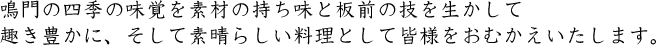 鳴門の四季の味覚を素材の持ち味と板前の技を生かして趣き豊かに、そして素晴らしい料理として皆様をおむかえいたします。