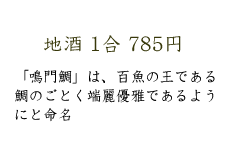 地酒　1合　785円　「鳴門鯛」は、百魚の王である鯛のごとく端麗優雅であるようにと命名