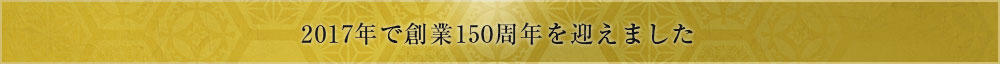 2017年で創業150周年を迎えました